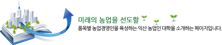 미래의 농업을 선도할 품목별 농업경영인을 육성하는 익산 농업인 대학을 소개하는 페이지입니다.