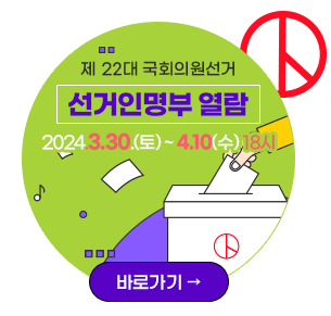 제22대 국회의원 선거 국외부재자 신고인명부 열람 2024.3.30.(토) ~ 4.10(수) 18시