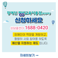 장애인 평생교육이용권(바우처)
신청하세요

상담콜센터 1688-0420

장애인이 역량을 개발하고,
활발히 사회 참여를 하도록
예산을 지원하는 제도 입니다. 
 
자세히보기