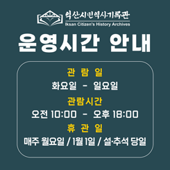 익산시민역사기록관 운영시간 안내
관람일 화요일~일요일
관람시간 오전 10:00~오후 18:00
휴관일 매주월요일/1월1일/설추석당일