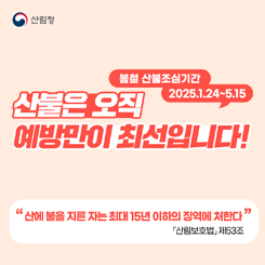 산불조심기간:2025.1.24~5.15
산불은 오직 예방만이 최선입니다.
산불예방수칙