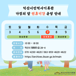 익산시민역사기록관
가정의 달 연휴기간 운영안내
5.07 수 대체 휴관
운영시간 10:00~18:00
위치 익산시 평동로1길 28-4
문의전화: 070-4230-4620 / 063-859-4620~4622

자세히보기