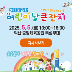 제30회 익산 어린이날 큰잔치
2025.5.5. (월) 10:00 ~ 16:00
익산 중앙체육공원 특설무대
자세히보기
웃음꽃이 가득한 한마당