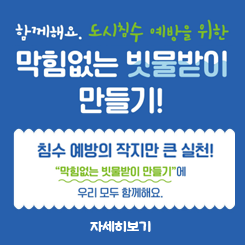 함께해요. 도시침수 예방을 위한 막힘없는 빗물받이 만들기!
침수 예방의 작지만 큰 실천!
막힘없는 빗물받이 만들기에 우리 모두 함께해요
자세히보기