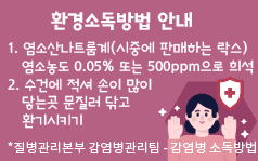 환경소독방법 안내
1. 염소산나트룸계(시중에 판매하는 락스) 
   염소농도 0.05% 또는 500ppm으로 희석
2. 수건에 적셔 손이 많이 
   닿는곳 문질러 닦고 
   환기시키기
*질병관리본부 감염병관리팀 - 감염병 소독방법