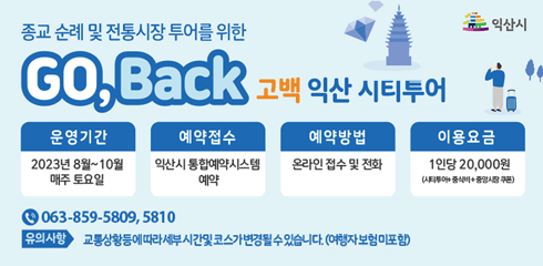 종교 순례 및 전통시장 투어를 위한 고백 익산 시티투어
운영기간 2023년 8월~10일 매주 토요일
예약접수 익산시 통합예약시스템 예약
예약방법 온라인 접수 및 전화
이용요금 1인당 2만원
063-859-5807,5810
유의사항 교통상황등에 따라 세부 시간 및 코스가 변경될수 있습니다.(여행자 보험미포함)