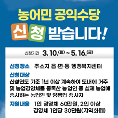 농어민 공익수당 신청 받습니다.
1. 신청기간: 2025. 3. 10.(월) ~ 5. 16.(금)

2. 신청장소: 주소지 읍·면·동 행정복지센터

3. 신청대상: 신청연도 기준 1년 이상 계속하여 도내에 거주 및 농업경영체를 등록한 농업인 중 실제 농업에 종사하는 농업인 및 양봉업 종사자 

4. 지원내용: 1인 경영체 60만원, 2인 이상 경영체 1인당 30만원(지역화폐)