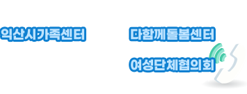 * 익산시가족센터 

  대표전화 : 063-841-6040

  상담전화 : 063-838-6045

  아이돌봄 : 063-838-6048

* 다함께돌봄센터

 대표전화 : 063) 853-1318

* 여성단체협의회

 대표전화 : 063) 850-5330