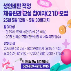 성인비만 적정 체중관리 교실 참여자(2기) 모집

⦁신청기간 : 25년 5월 12일 ~ 5월 30일까지

⦁참여대상

- 만 19세~59세 성인(bmi 25 이상)

- 20명 선착순 모집 (전화상담 후 체력측정 필수)

⦁참여기간 : 2025년 6월 2일 ~ 8월 29일까지 (오후/주 4회)

 

 

- 오전수업(1반: 9:10 ~ 10:30 / 2반: 10:30 ~ 11:50)

 

 

※ 신청문의 : 익산시보건소 건강증진실 (☎ 063-859-4913, 4915)