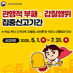 국민권익위원회

관행적 부패/ 갑질행위 집중신고기간

※욕설,폭언,인격모독,따돌림,성희롱등 직장내 괴롭힘은 제외

신고기간:2025.5.1 목~ 7.31 목